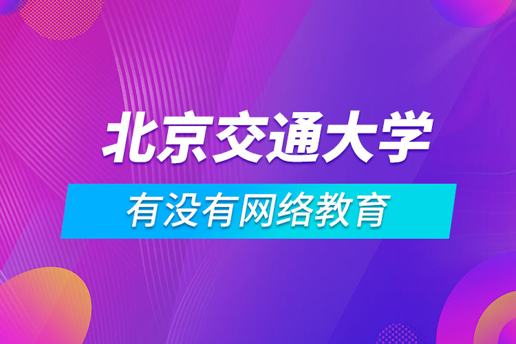 有沒有網(wǎng)絡教育北京交通大學