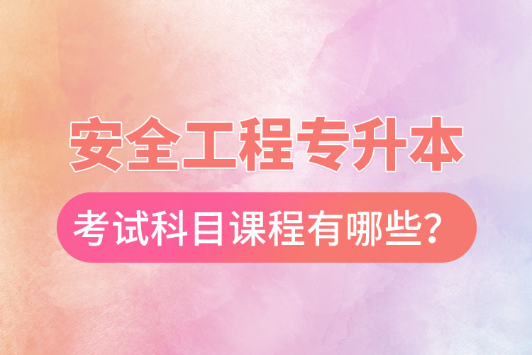 安全工程專升本考試科目課程有哪些？