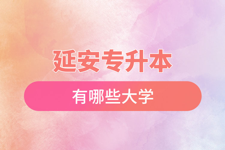 延安專(zhuān)升本有哪些大學(xué)？