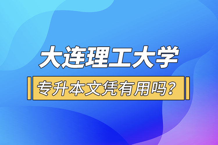 大連理工大學(xué)專升本文憑有用嗎？
