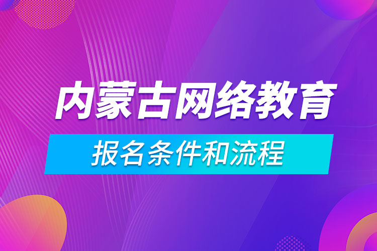 內(nèi)蒙古網(wǎng)絡教育報名條件和流程