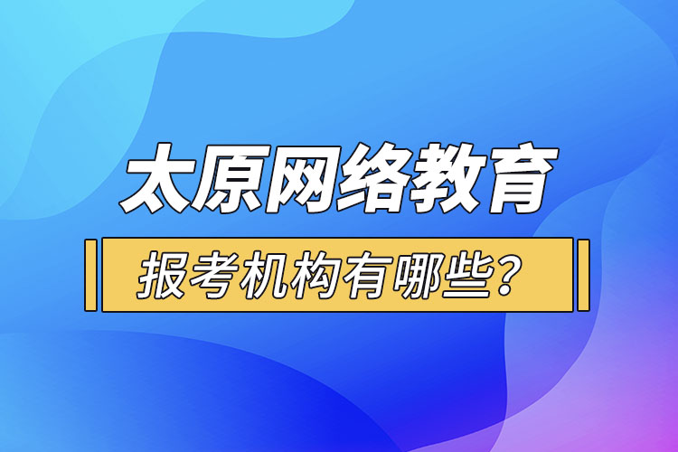 太原網(wǎng)絡(luò)教育報(bào)考機(jī)構(gòu)有哪些？