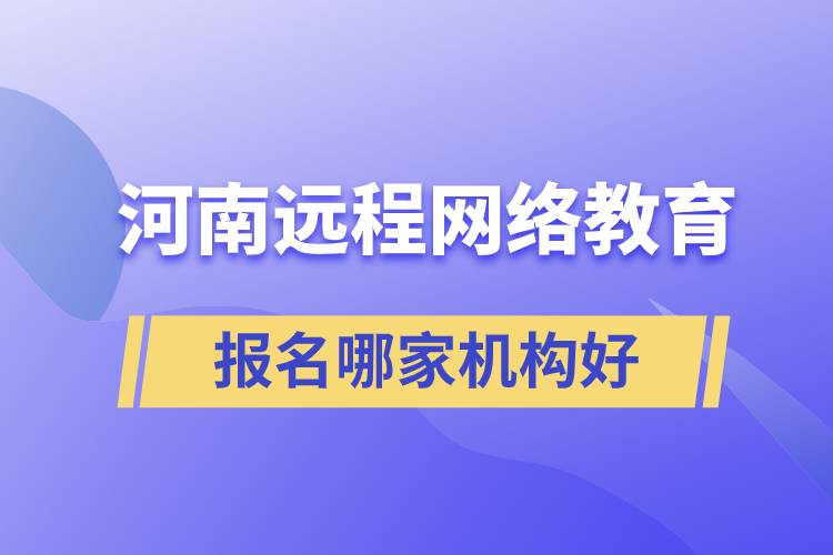 河南遠程網(wǎng)絡教育報名哪家機構好