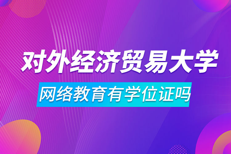 對外經(jīng)濟貿(mào)易大學(xué)網(wǎng)絡(luò)教育有學(xué)位證嗎