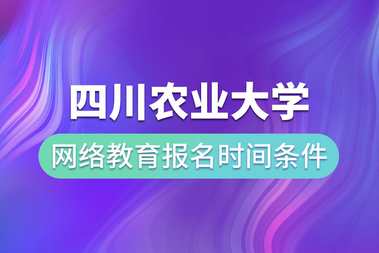 四川農(nóng)業(yè)大學網(wǎng)絡教育報名時間和條件？