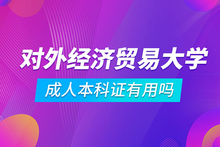 對外經(jīng)濟(jì)貿(mào)易大學(xué)成人本科證有用嗎