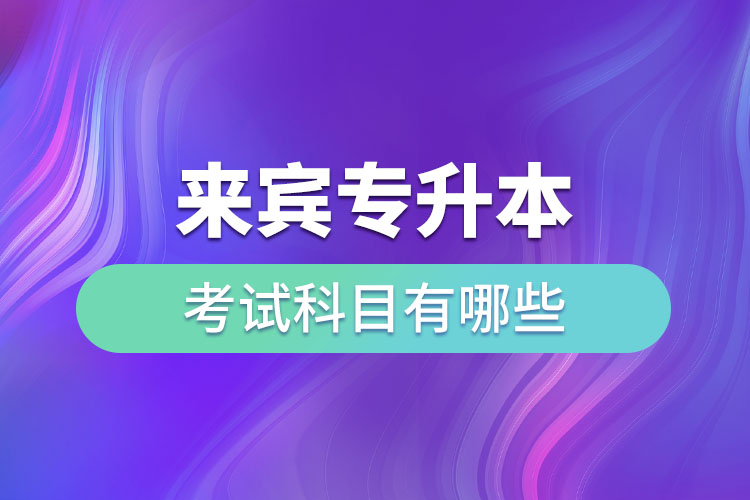 來(lái)賓專升本考試科目有哪些