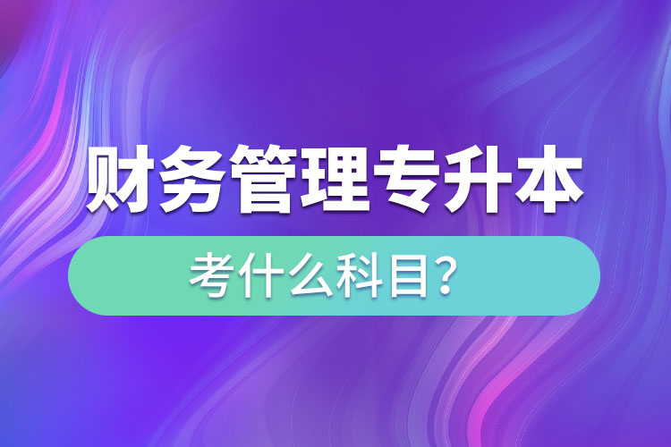 財務(wù)管理專升本考什么科目？