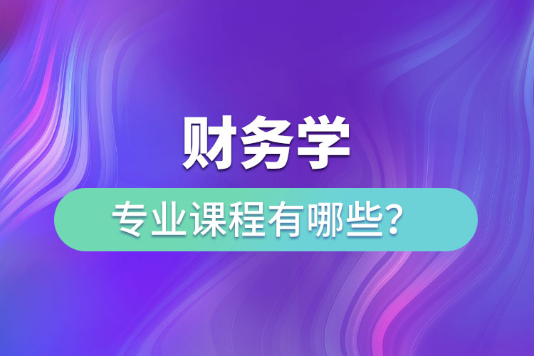 財務(wù)學(xué)專業(yè)課程有哪些？