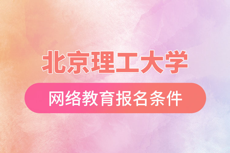 北京理工大學(xué)網(wǎng)絡(luò)教育報(bào)名需要什么條件？