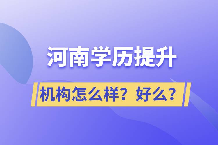 河南學(xué)歷提升機構(gòu)怎么樣？報考好么？