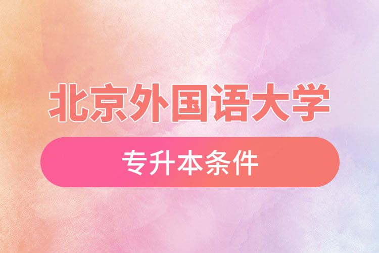 北京外國語大學(xué)專升本條件有哪些？