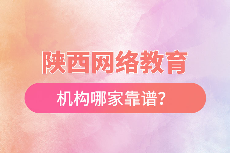 陜西網(wǎng)絡(luò)教育機(jī)構(gòu)哪家靠譜？
