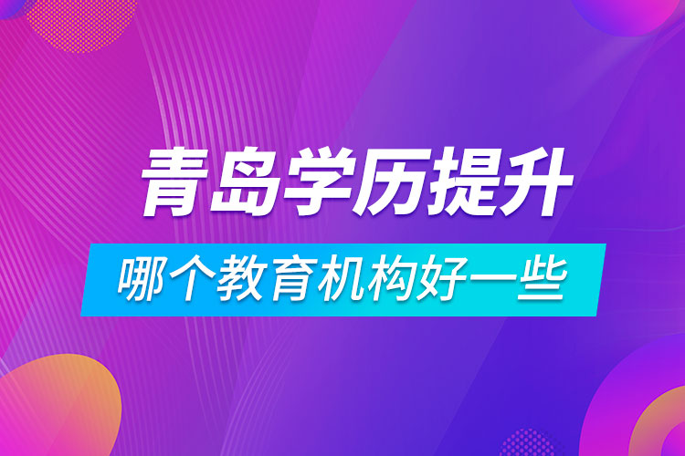 青島學(xué)歷提升哪個教育機構(gòu)好一些