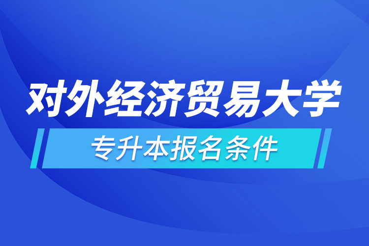 對(duì)外經(jīng)濟(jì)貿(mào)易大學(xué)網(wǎng)絡(luò)教育專升本報(bào)名條件？