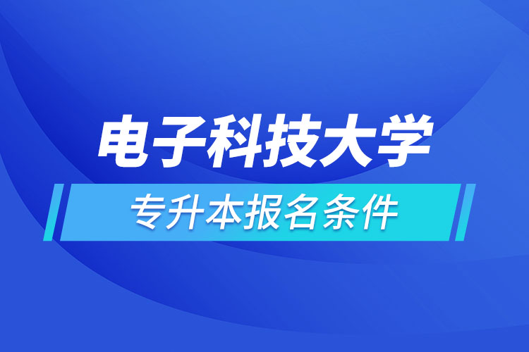 電子科技大學網絡教育專升本需要什么條件