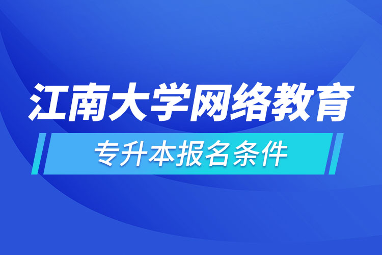 江南大學(xué)網(wǎng)絡(luò)教育專升本報(bào)名條件？