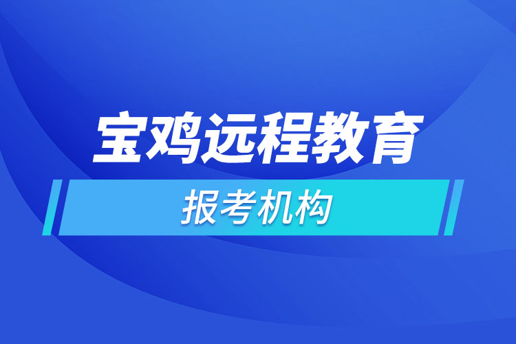 寶雞遠(yuǎn)程教育報(bào)名點(diǎn)哪個(gè)靠譜？