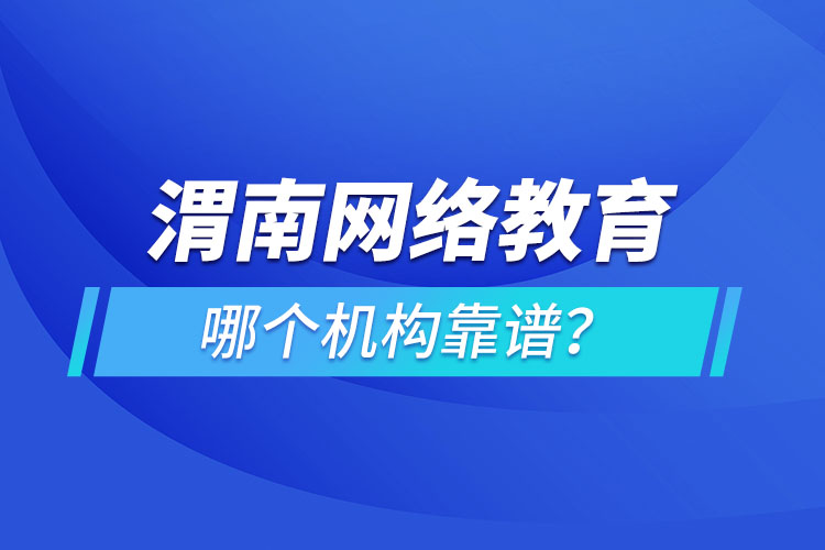 渭南網(wǎng)絡(luò)教育哪個(gè)機(jī)構(gòu)靠譜？