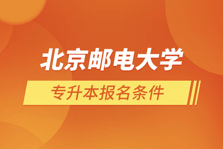 北京郵電大學(xué)網(wǎng)絡(luò)教育專升本報名條件？