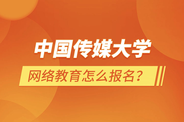 中國(guó)傳媒大學(xué)網(wǎng)絡(luò)教育怎么報(bào)名？