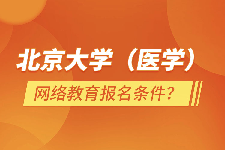 北京大學（醫(yī)學）網(wǎng)絡教育報名需要什么條件？
