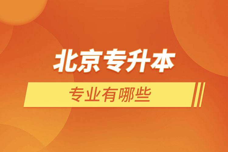 北京專升本專業(yè)有哪些？