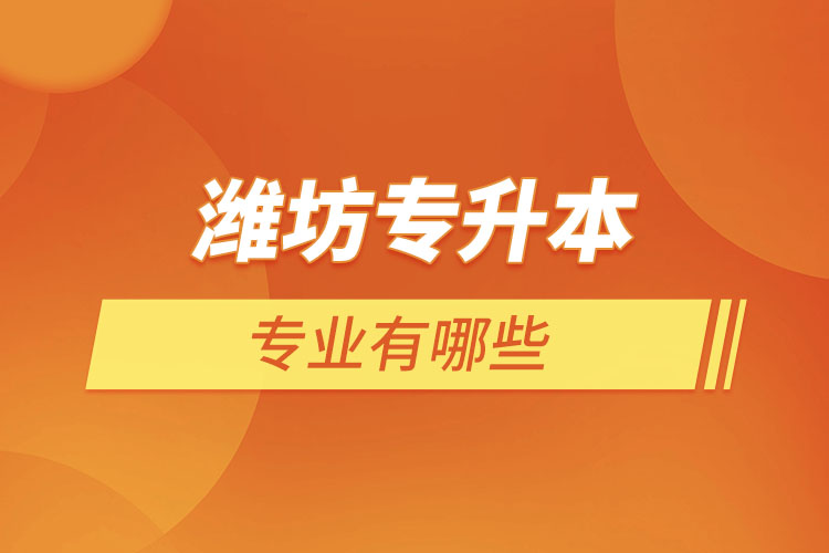 濰坊專升本專業(yè)有哪些？