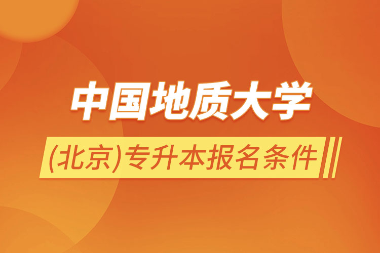 中國地質(zhì)大學(xué)(北京)專升本報名條件？