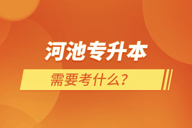 河池專升本需要考什么？