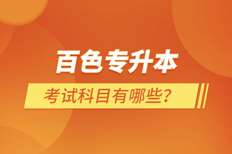 百色專升本考試科目有哪些？