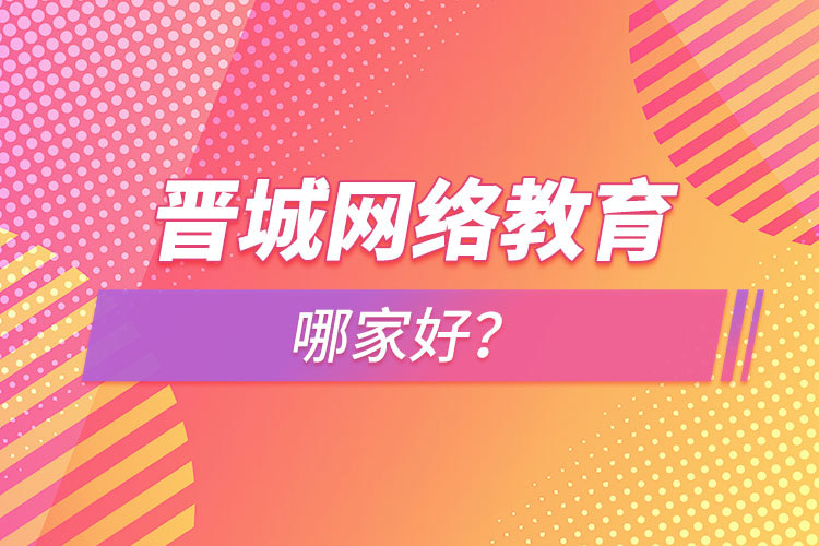 晉城網(wǎng)絡教育哪家好？