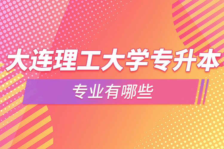 大連理工大學(xué)專升本專業(yè)有哪些？