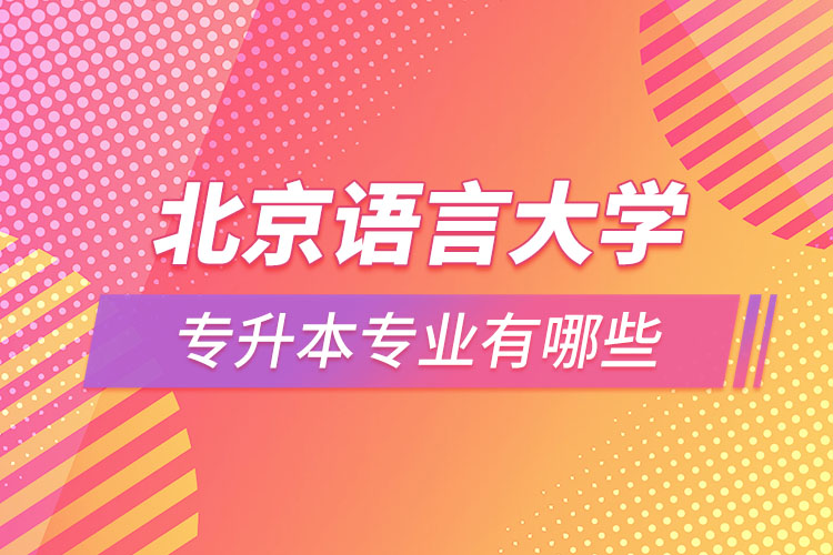 北京語(yǔ)言大學(xué)專(zhuān)升本專(zhuān)業(yè)有哪些？