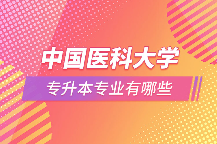 中國醫(yī)科大學(xué)專升本有哪些專業(yè)？