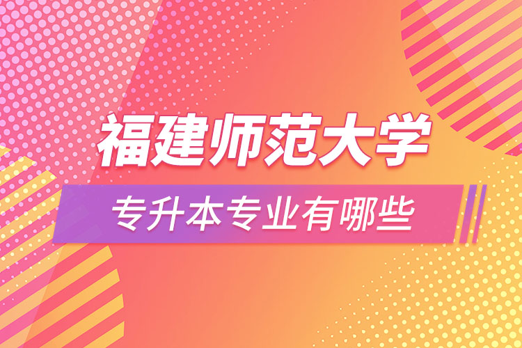 福建師范大學(xué)專升本有哪些專業(yè)？