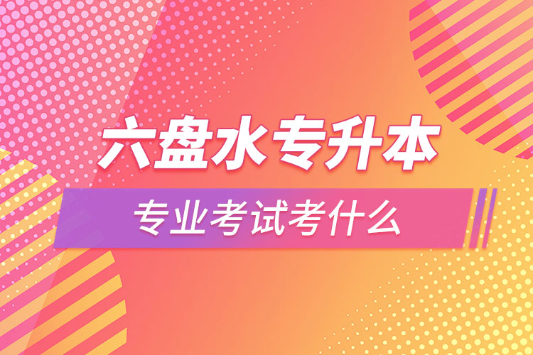 六盤水專升本專業(yè)考試題目有哪些？