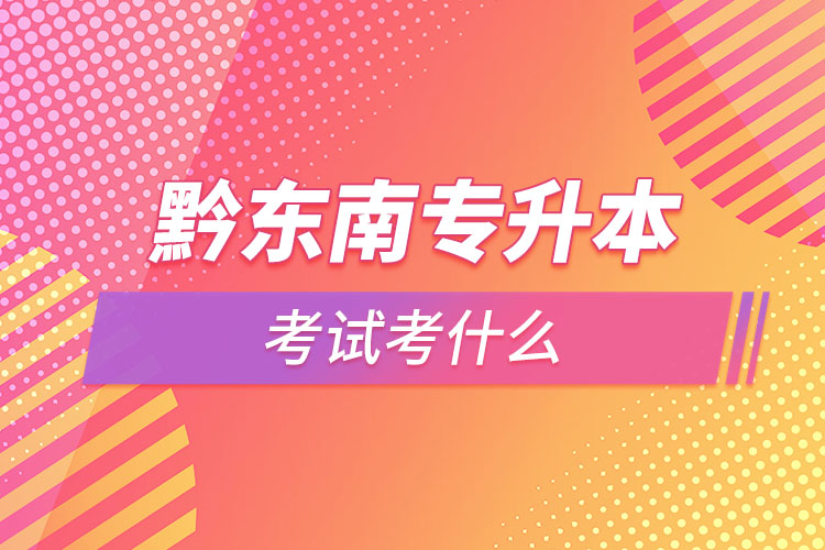 黔東南專升本需要考什么？