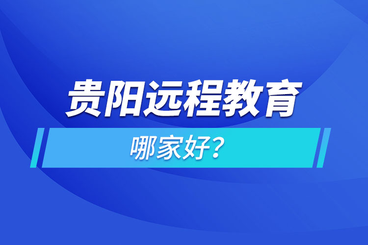 貴陽遠(yuǎn)程教育機(jī)構(gòu)哪家好？