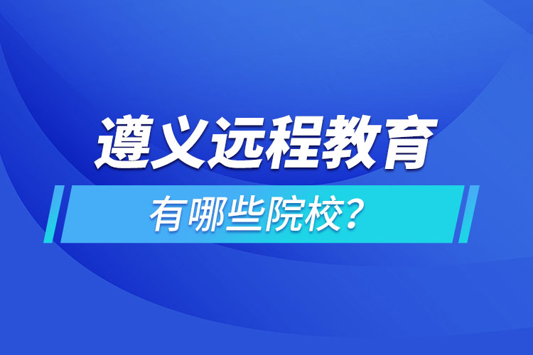 遵義遠(yuǎn)程教育有哪些院校？