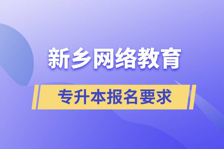 新鄉(xiāng)網(wǎng)絡教育專升本報名要求是什么