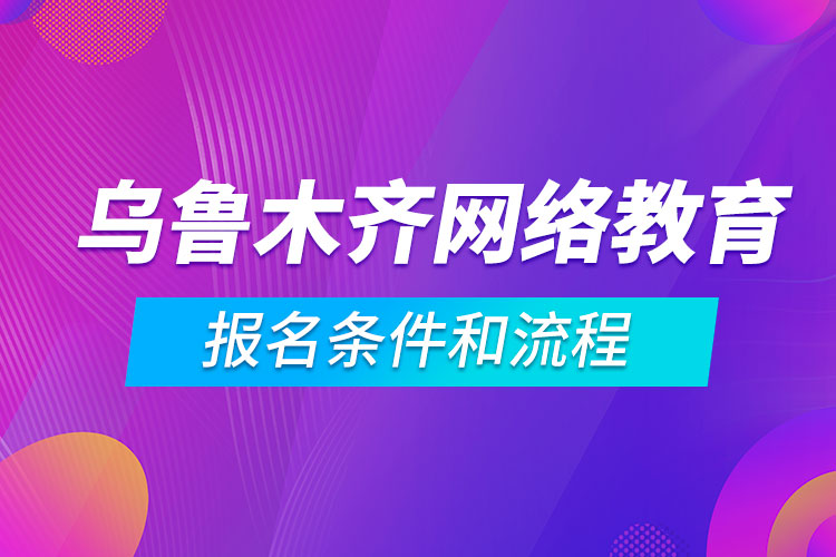 烏魯木齊網(wǎng)絡(luò)教育報名條件和流程