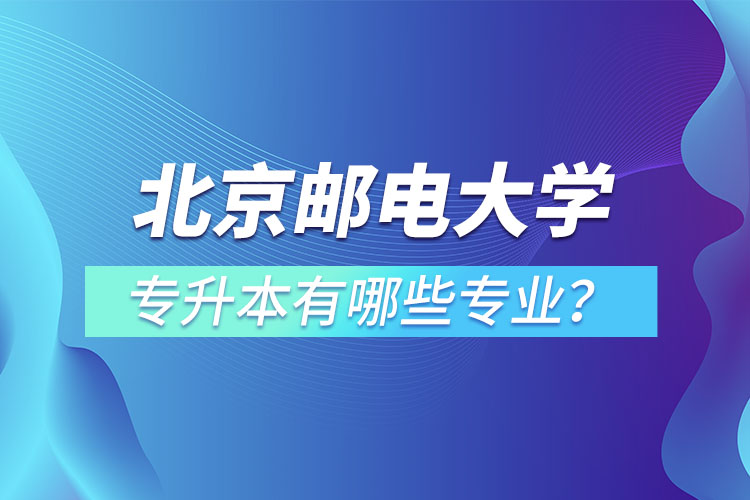北京郵電大學(xué)專升本有哪些專業(yè)？