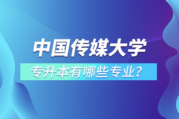 中國傳媒大學(xué)專升本有哪些專業(yè)？