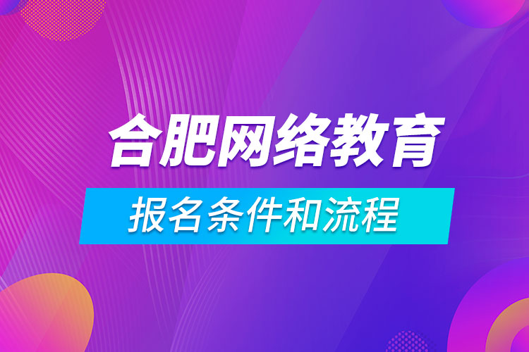 合肥網(wǎng)絡(luò)教育報(bào)名條件和流程