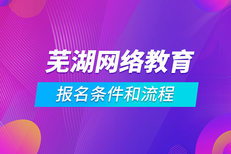 蕪湖網(wǎng)絡(luò)教育報名條件和流程