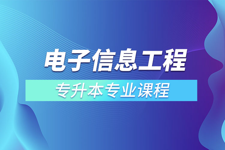 電子信息工程專升本專業(yè)課程有哪些？
