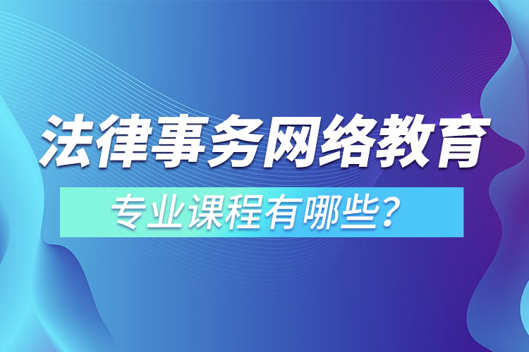 法律事務(wù)網(wǎng)絡(luò)教育專業(yè)課程有哪些？