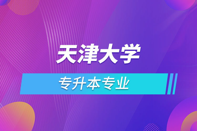 天津大學(xué)專升本有哪些專業(yè)？