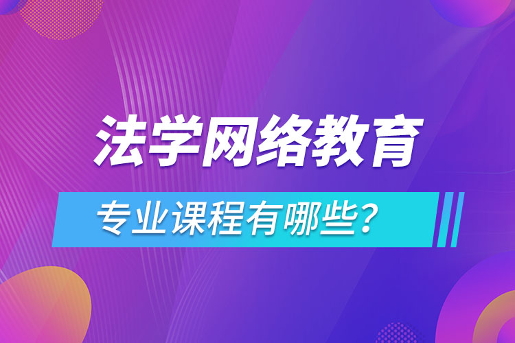 法學(xué)網(wǎng)絡(luò)教育專業(yè)課程有哪些？